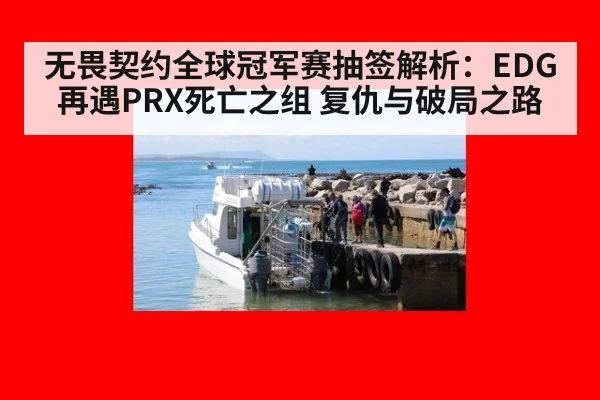 无畏契约全球冠军赛抽签解析：EDG再遇PRX死亡之组 复仇与破局之路