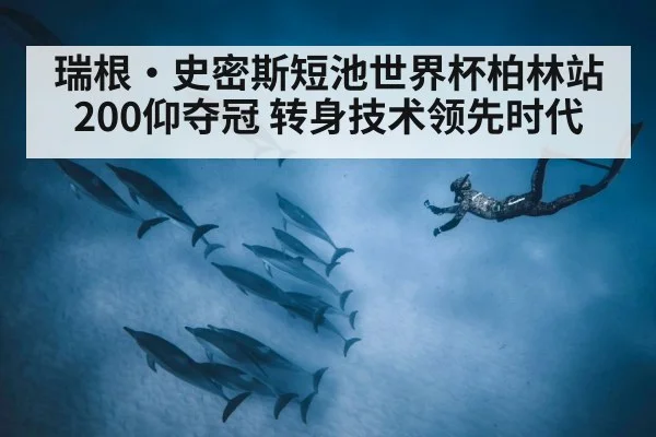 瑞根·史密斯短池世界杯柏林站200仰夺冠 转身技术领先时代