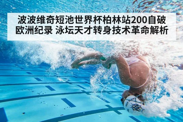 波波维奇短池世界杯柏林站200自破欧洲纪录 泳坛天才转身技术革命解析