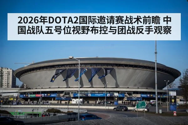 2026年DOTA2国际邀请赛战术前瞻 中国战队五号位视野布控与团战反手观察