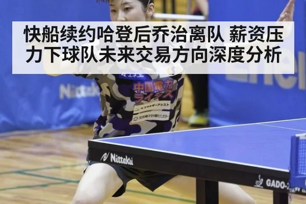快船续约哈登后乔治离队 薪资压力下球队未来交易方向深度分析