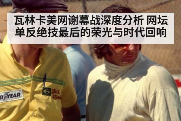 瓦林卡美网谢幕战深度分析 网坛单反绝技最后的荣光与时代回响