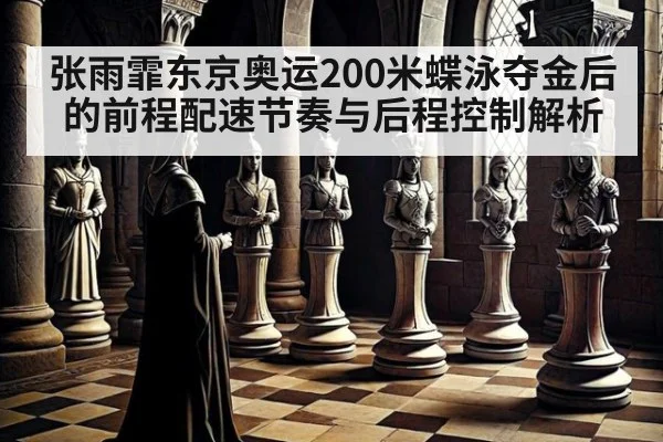 张雨霏东京奥运200米蝶泳夺金后的前程配速节奏与后程控制解析